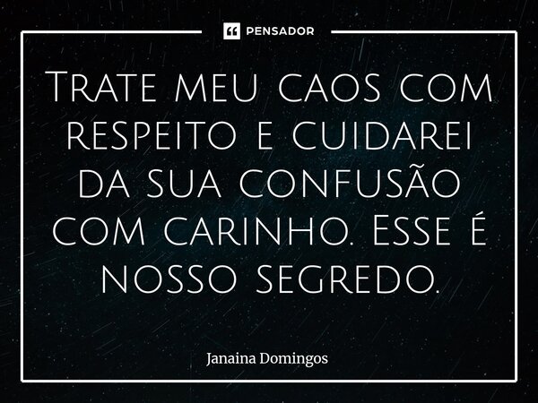 ⁠Trate meu caos com respeito e cuidarei da sua confusão com carinho. Esse é nosso segredo.... Frase de Janaína Domingos.