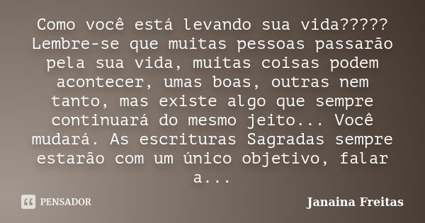 Como você está levando sua vida????? Lembre-se que muitas pessoas passarão pela sua vida, muitas coisas podem acontecer, umas boas, outras nem tanto, mas existe... Frase de Janaina Freitas.