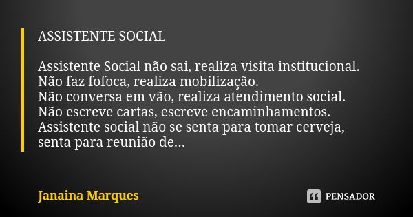 ASSISTENTE SOCIAL Assistente Social não sai, realiza visita institucional. Não faz fofoca, realiza mobilização. Não conversa em vão, realiza atendimento social.... Frase de Janaina Marques.