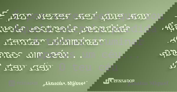 É por vezes sei que sou Aquela estrela perdida A tentar iluminar apenas um céu... O teu céu... Frase de Janaina Miguel.