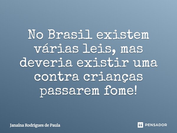 No Brasil existem várias leis, mas deveria existir uma contra crianças passarem fome!... Frase de Janaína Rodrigues de Paula.