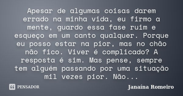 Apesar de algumas coisas darem errado na minha vida, eu firmo a mente, guardo essa fase ruim e esqueço em um canto qualquer. Porque eu posso estar na pior, mas ... Frase de Janaína Romeiro.