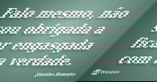Falo mesmo, não sou obrigada a ficar engasgada com a verdade.... Frase de Janaína Romeiro.