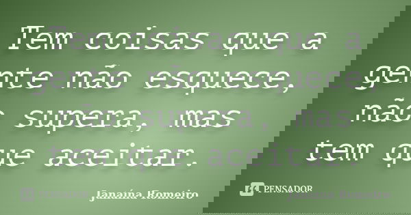 Tem coisas que a gente não esquece, não supera, mas tem que aceitar.... Frase de Janaína Romeiro.