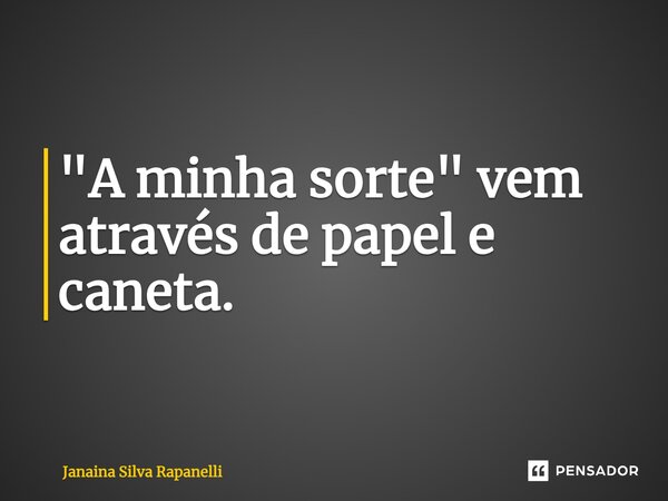 ⁠"A minha sorte" vem através de papel e caneta.... Frase de Janaina Silva Rapanelli.