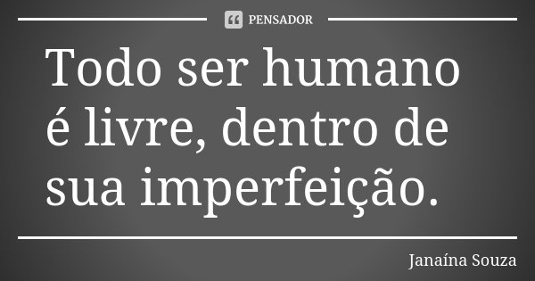 Todo ser humano é livre, dentro de sua imperfeição.... Frase de Janaína Souza.