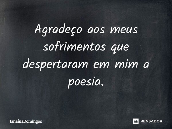 ⁠Agradeço aos meus sofrimentos que despertaram em mim a poesia.... Frase de JanainaDomingos.