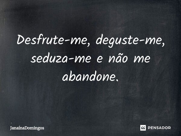 ⁠Desfrute-me, deguste-me, seduza-me e não me abandone.... Frase de JanainaDomingos.
