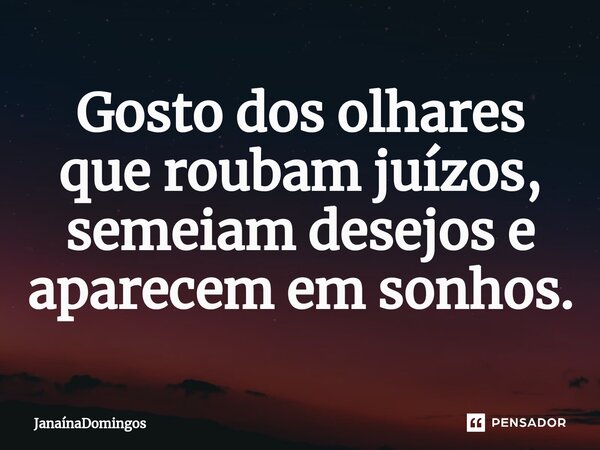 ⁠Gosto dos olhares que roubam juízos, semeiam desejos e aparecem em sonhos.... Frase de JanainaDomingos.