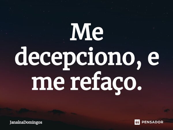 ⁠Me decepciono, e me refaço.... Frase de JanainaDomingos.