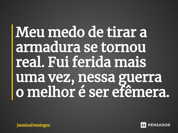 Meu medo de tirar a armadura se tornou real. Fui ferida mais uma vez, nessa guerra o melhor é ser efêmera.⁠... Frase de JanainaDomingos.