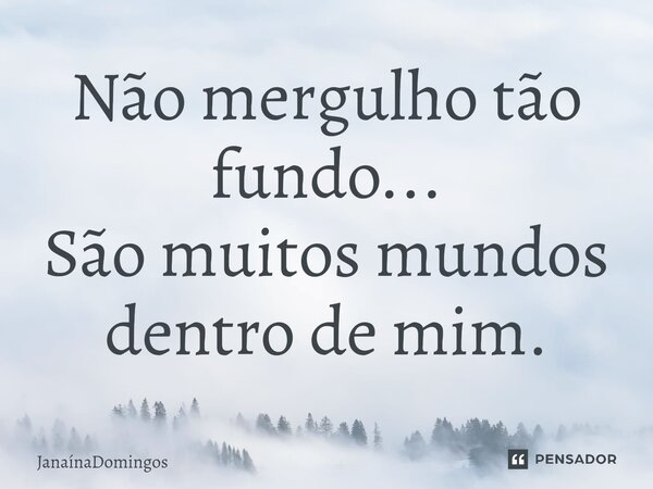 Não mergulho tão fundo... São muitos mundos dentro de mim.... Frase de JanainaDomingos.