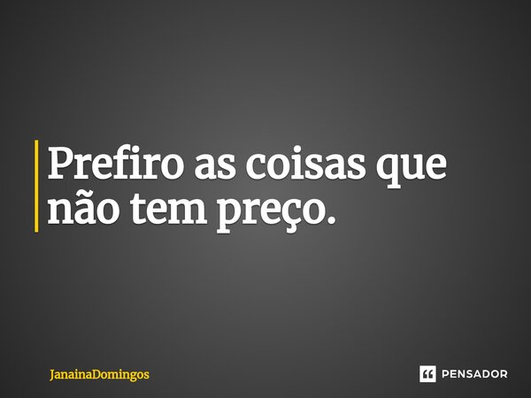 ⁠Prefiro as coisas que não tem preço.... Frase de JanainaDomingos.