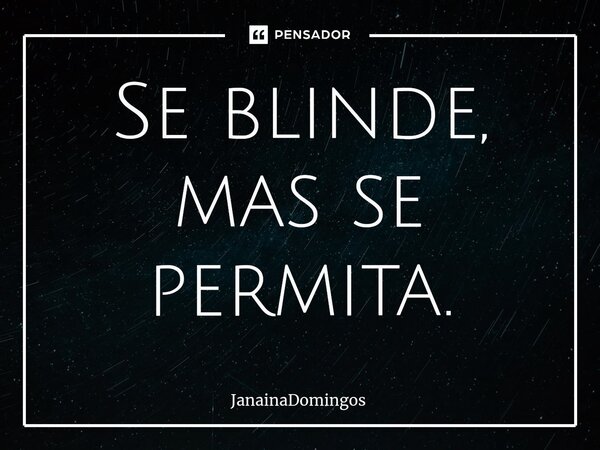 ⁠Se blinde, mas se permita.... Frase de JanainaDomingos.