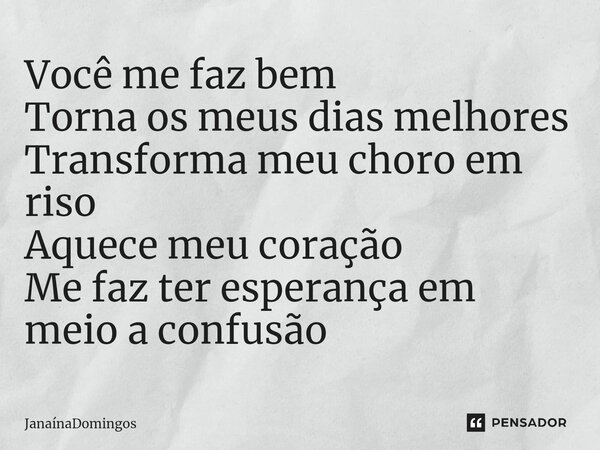 Você me faz bem Torna os meus dias melhores Transforma meu choro em riso Aquece meu coração Me faz ter esperança em meio a confusão ⁠... Frase de JanainaDomingos.