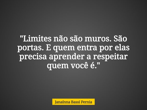 "Limites não são muros. São portas. E quem entra por elas precisa aprender a respeitar quem você é."... Frase de Janaínna Bassi Pernia.