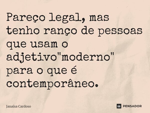 Pareço legal, mas tenho ranço de pessoas que usam o adjetivo "moderno" para o que é contemporâneo.⁠... Frase de Janaísa Cardoso.