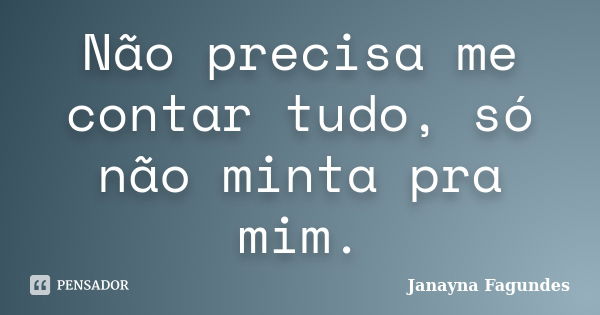 Não precisa me contar tudo, só não minta pra mim.... Frase de Janayna Fagundes.