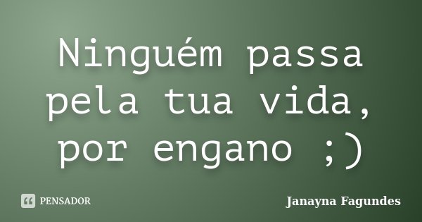Ninguém passa pela tua vida, por engano ;)... Frase de Janayna Fagundes.