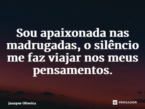 ⁠Sou apaixonada nas madrugadas, o silêncio me faz viajar nos meus pensamentos.... Frase de Janayne Oliveira.