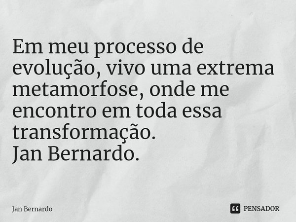 ⁠Em meu processo de evolução, vivo uma extrema metamorfose, onde me encontro em toda essa transformação. Jan Bernardo.... Frase de Jan Bernardo.