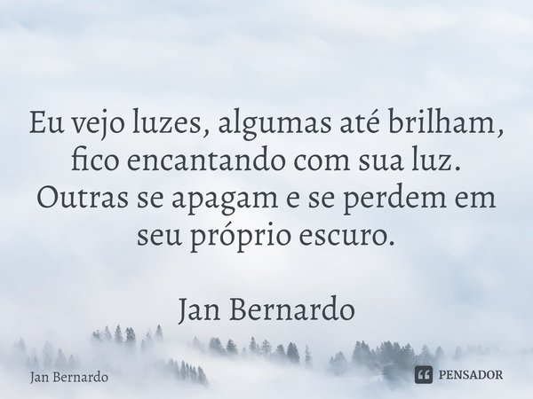 ⁠
Eu vejo luzes, algumas até brilham, fico encantando com sua luz.
Outras se apagam e se perdem em seu próprio escuro. Jan Bernardo... Frase de Jan Bernardo.