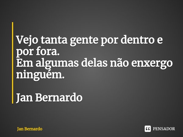 ⁠
Vejo tanta gente por dentro e por fora.
Em algumas delas não enxergo ninguém. Jan Bernardo... Frase de Jan Bernardo.