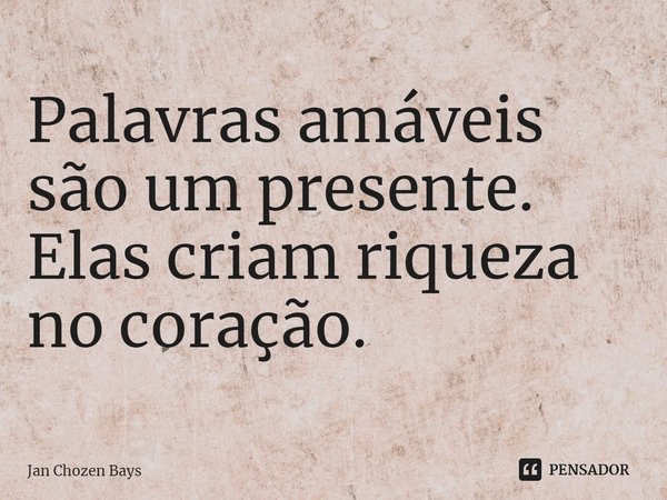 ⁠Palavras amáveis são um presente. Elas criam riqueza no coração.... Frase de Jan Chozen Bays.