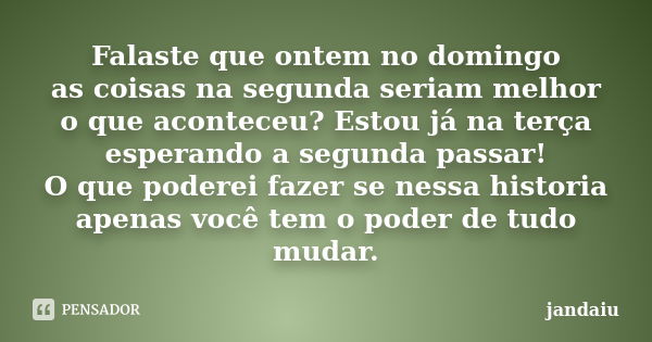 Falaste que ontem no domingo as coisas na segunda seriam melhor o que aconteceu? Estou já na terça esperando a segunda passar! O que poderei fazer se nessa hist... Frase de jandaiu.