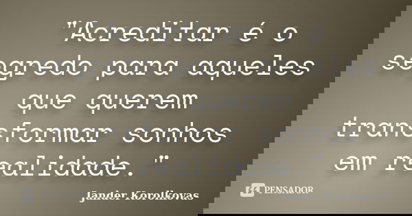 "Acreditar é o segredo para aqueles que querem transformar sonhos em realidade."... Frase de Jander Korolkovas.