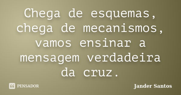 Chega de esquemas, chega de mecanismos, vamos ensinar a mensagem verdadeira da cruz.... Frase de Jander Santos.