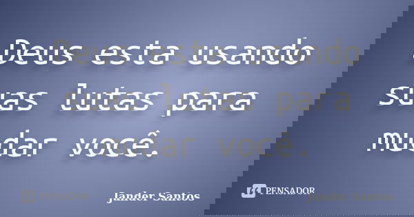 Deus esta usando suas lutas para mudar você.... Frase de Jander Santos.