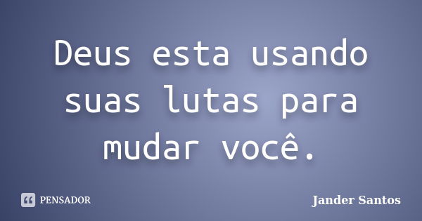 Deus esta usando suas lutas para mudar você.... Frase de Jander Santos.