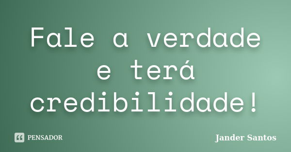 Fale a verdade e terá credibilidade!... Frase de Jander Santos.