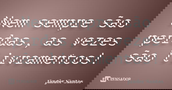 Nem sempre são perdas, as vezes são livramentos!... Frase de Jander Santos.