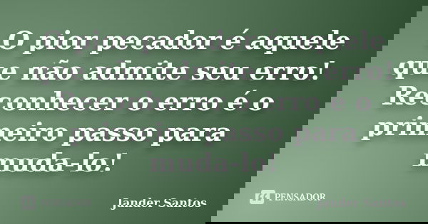 O pior pecador é aquele que não admite seu erro! Reconhecer o erro é o primeiro passo para muda-lo!... Frase de Jander Santos.