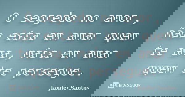 O segredo no amor, não esta em amar quem te ama, mais em amar quem te persegue.... Frase de Jander Santos.
