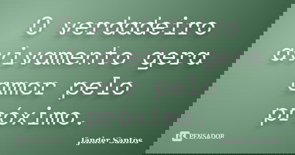 O verdadeiro avivamento gera amor pelo próximo.... Frase de Jander Santos.