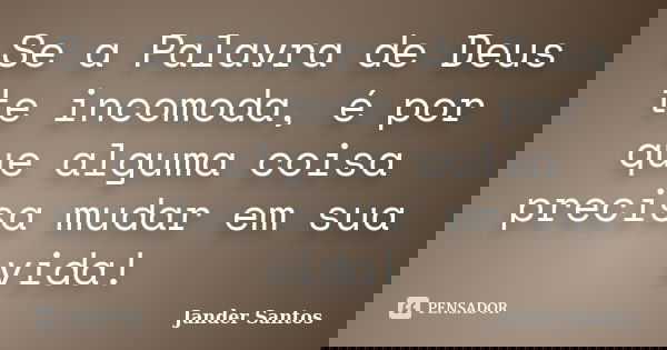 Se a Palavra de Deus te incomoda, é por que alguma coisa precisa mudar em sua vida!... Frase de Jander Santos.