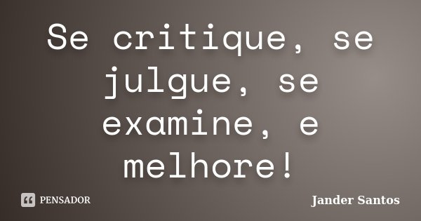 Se critique, se julgue, se examine, e melhore!... Frase de Jander Santos.