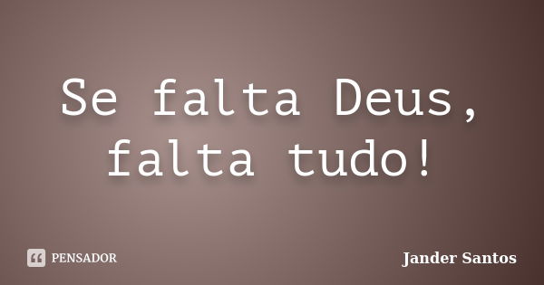 Se falta Deus, falta tudo!... Frase de Jander Santos.