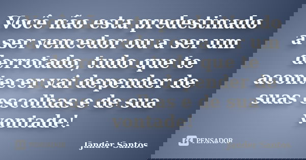 Você não esta predestinado a ser vencedor ou a ser um derrotado, tudo que te acontecer vai depender de suas escolhas e de sua vontade!... Frase de Jander Santos.
