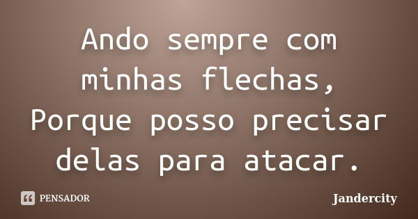 Ando sempre com minhas flechas, Porque posso precisar delas para atacar.... Frase de Jandercity.