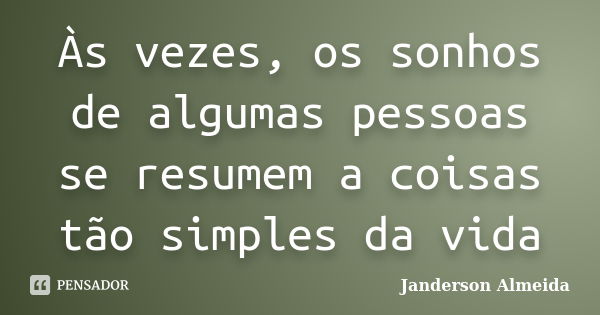 Às vezes, os sonhos de algumas pessoas se resumem a coisas tão simples da vida... Frase de Janderson Almeida.