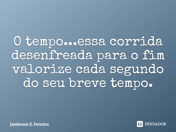 ⁠O tempo...essa corrida desenfreada para o fim valorize cada segundo do seu breve tempo.... Frase de Janderson e. Ferreira.