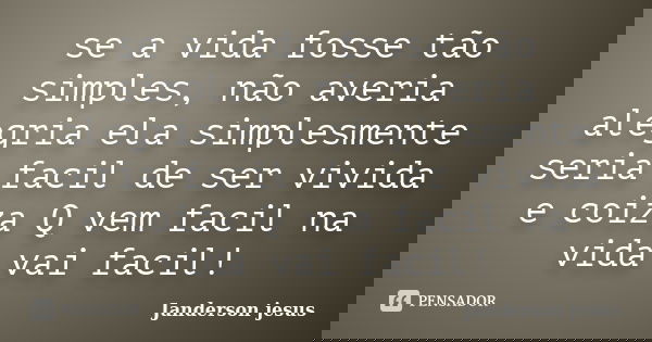 se a vida fosse tão simples, não averia alegria ela simplesmente seria facil de ser vivida e coiza Q vem facil na vida vai facil!... Frase de Janderson jesus.