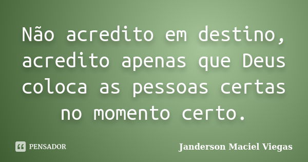 Não acredito em destino, acredito apenas que Deus coloca as pessoas certas no momento certo.... Frase de Janderson Maciel Viegas.