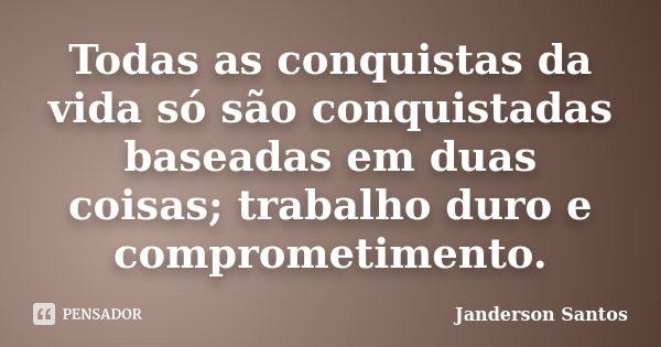 Todas as conquistas da vida só são conquistadas baseadas em duas coisas; trabalho duro e comprometimento.... Frase de Janderson Santos.