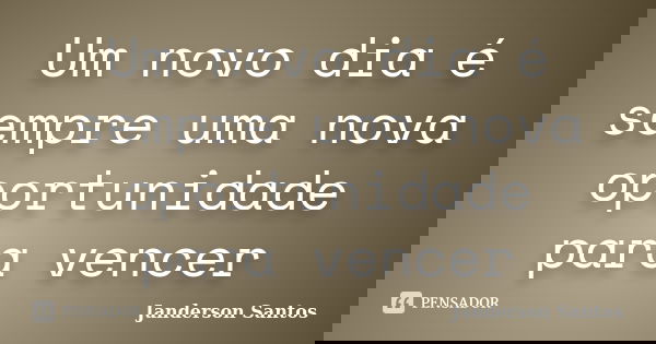 Um novo dia é sempre uma nova oportunidade para vencer... Frase de Janderson Santos.