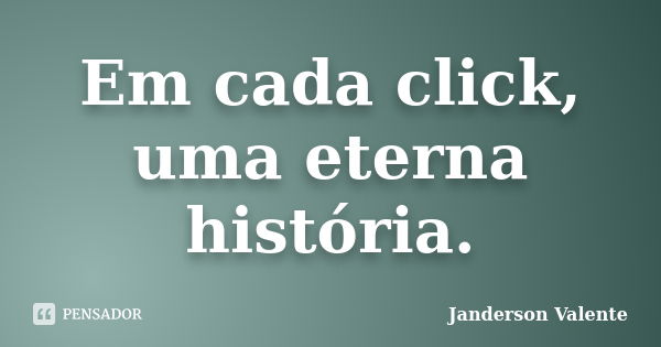 Em cada click, uma eterna história.... Frase de Janderson Valente.